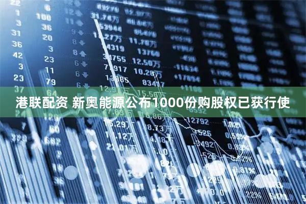 港联配资 新奥能源公布1000份购股权已获行使