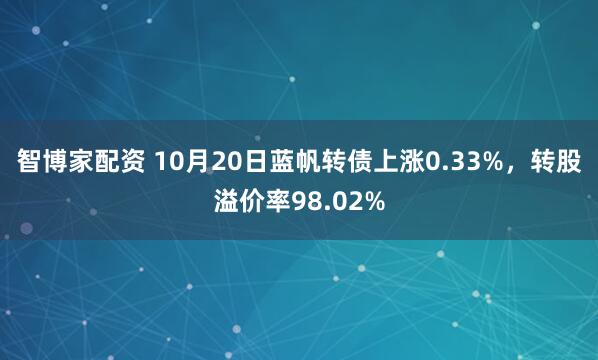 智博家配资 10月20日蓝帆转债上涨0.33%，转股溢价率98.02%