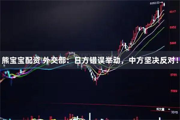 熊宝宝配资 外交部:日方错误举动,中方坚决反对!