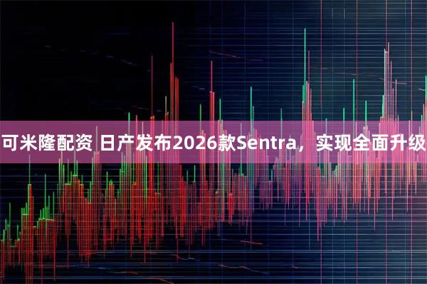 可米隆配资 日产发布2026款Sentra，实现全面升级