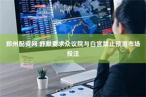 郑州配资网 舒默要求众议院与白宫禁止预测市场投注